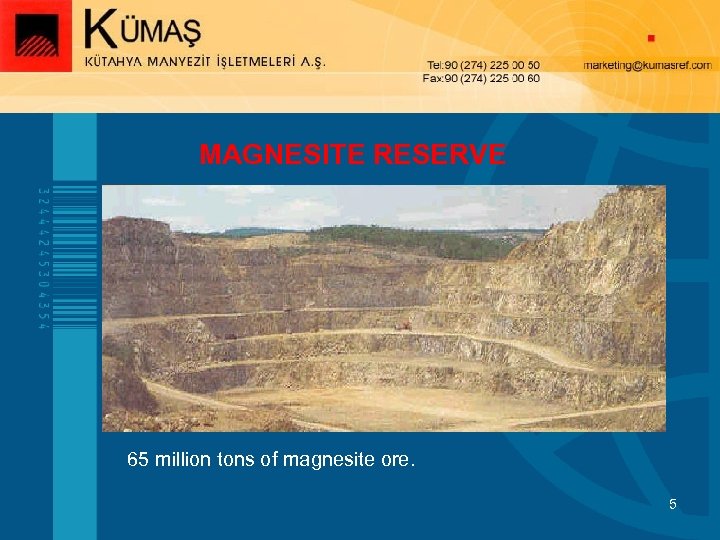 MAGNESITE RESERVE 65 million tons of magnesite ore. 5 