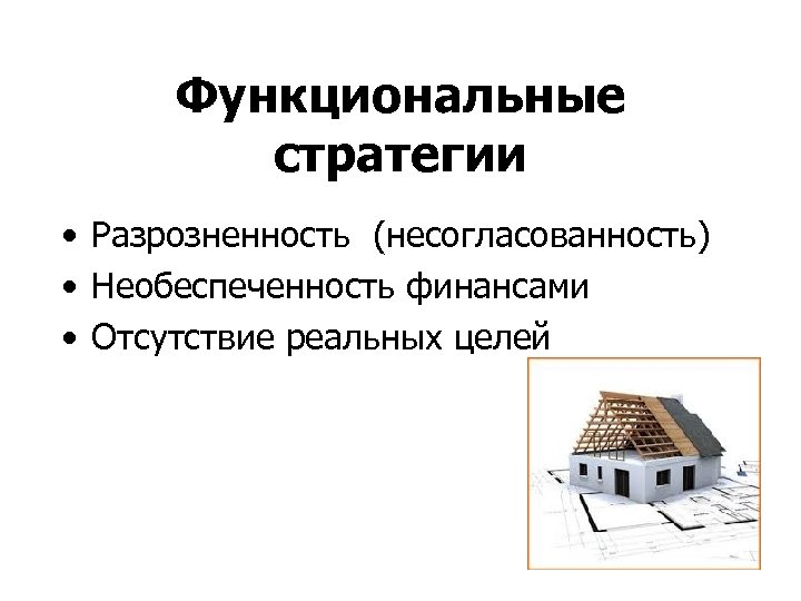 Функциональные стратегии • Разрозненность (несогласованность) • Необеспеченность финансами • Отсутствие реальных целей 