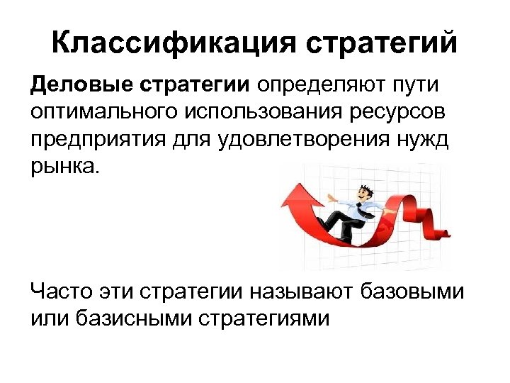 Классификация стратегий Деловые стратегии определяют пути оптимального использования ресурсов предприятия для удовлетворения нужд рынка.