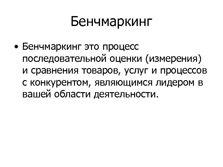 Бенчмаркинг • Бенчмаркинг это процесс последовательной оценки (измерения) и сравнения товаров, услуг и процессов