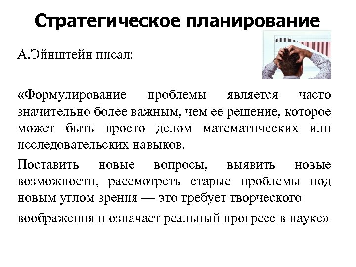 Стратегическое планирование А. Эйнштейн писал: «Формулирование проблемы является часто значительно более важным, чем ее