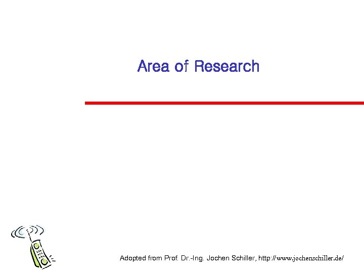 Area of Research Adopted from Prof. Dr. -Ing. Jochen Schiller, http: //www. jochenschiller. de/