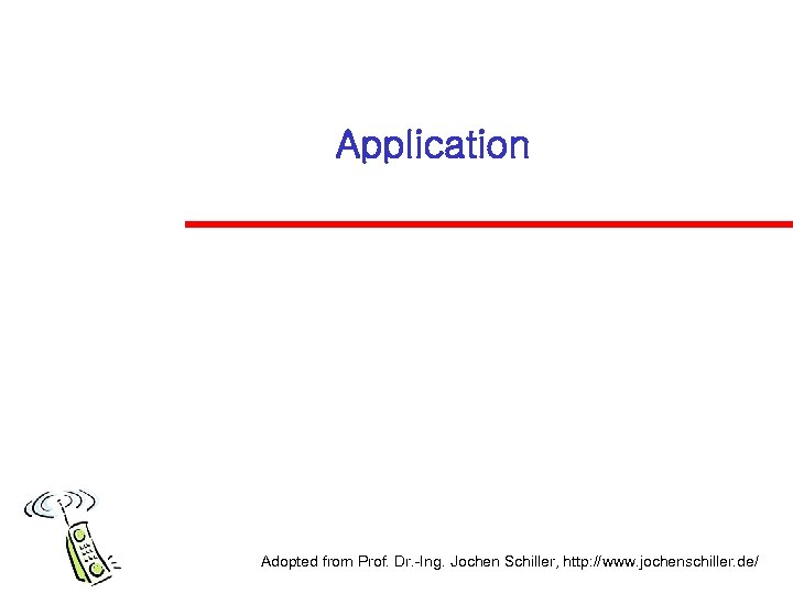 Application Adopted from Prof. Dr. -Ing. Jochen Schiller, http: //www. jochenschiller. de/ 