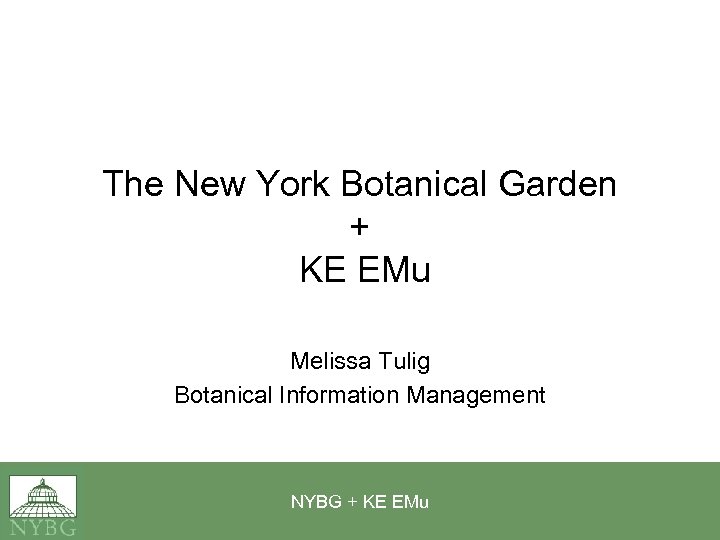 The New York Botanical Garden + KE EMu Melissa Tulig Botanical Information Management NYBG