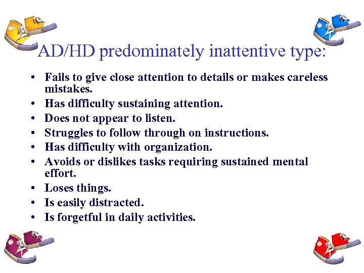 AD/HD predominately inattentive type: • Fails to give close attention to details or makes