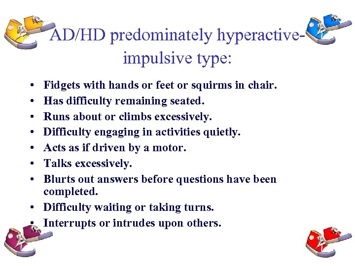 AD/HD predominately hyperactiveimpulsive type: • • Fidgets with hands or feet or squirms in