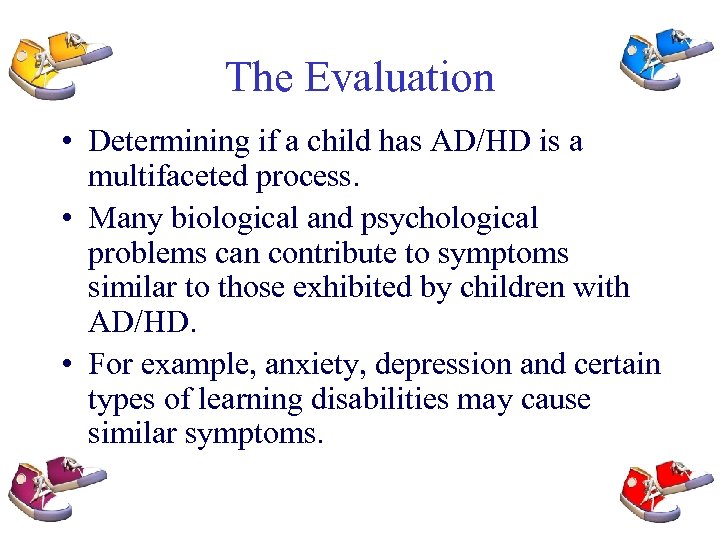 The Evaluation • Determining if a child has AD/HD is a multifaceted process. •