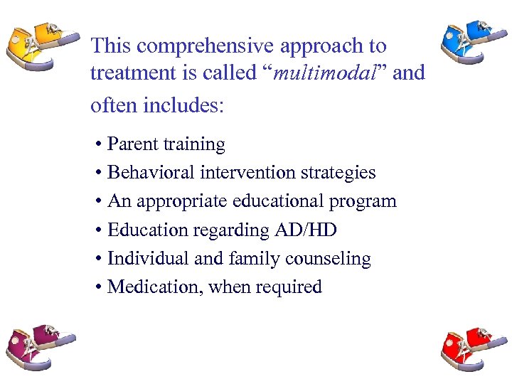 This comprehensive approach to treatment is called “multimodal” and often includes: • Parent training