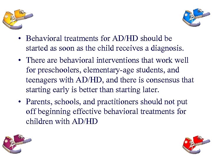  • Behavioral treatments for AD/HD should be started as soon as the child