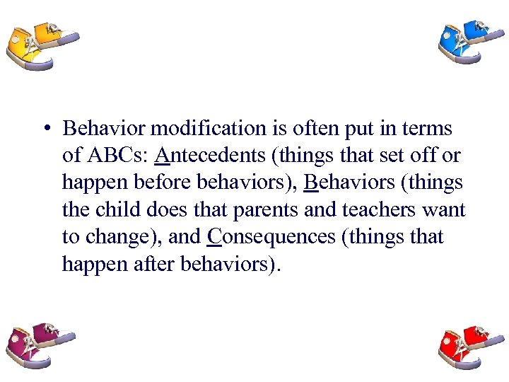  • Behavior modification is often put in terms of ABCs: Antecedents (things that