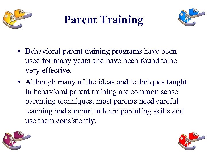 Parent Training • Behavioral parent training programs have been used for many years and