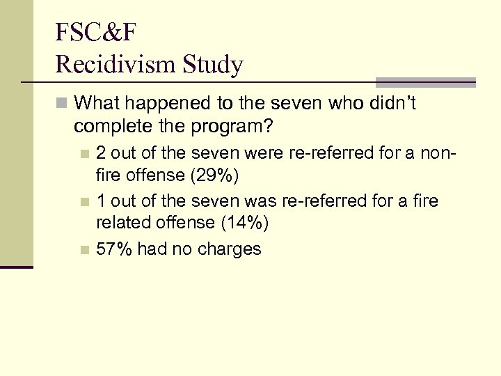 FSC&F Recidivism Study n What happened to the seven who didn’t complete the program?