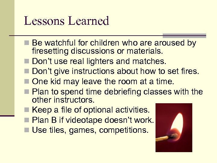 Lessons Learned n Be watchful for children who are aroused by firesetting discussions or