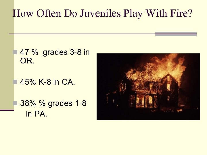 How Often Do Juveniles Play With Fire? n 47 % grades 3 -8 in