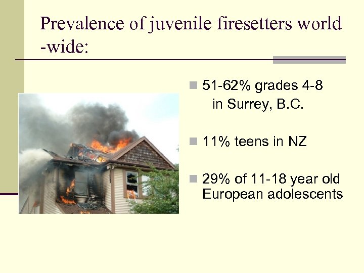 Prevalence of juvenile firesetters world -wide: n 51 -62% grades 4 -8 in Surrey,