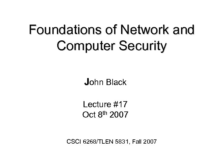 Foundations of Network and Computer Security John Black Lecture #17 Oct 8 th 2007