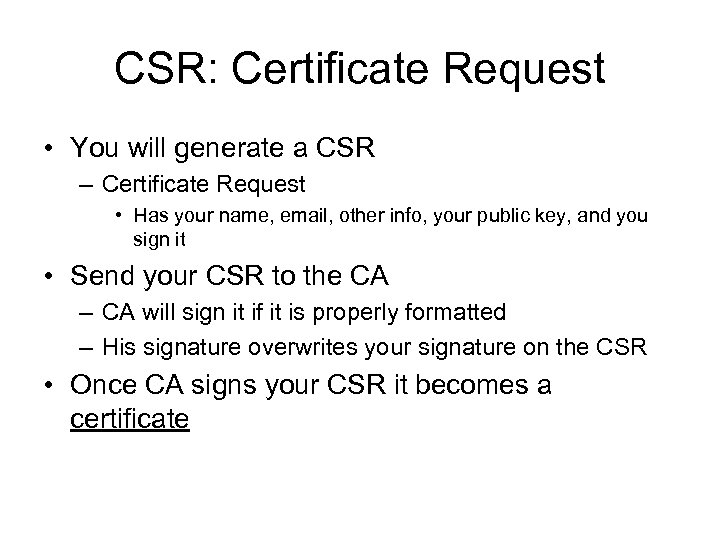 CSR: Certificate Request • You will generate a CSR – Certificate Request • Has
