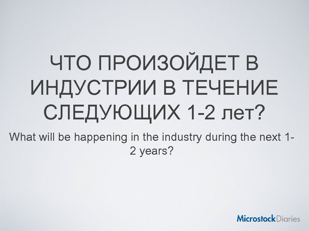 ЧТО ПРОИЗОЙДЕТ В ИНДУСТРИИ В ТЕЧЕНИЕ СЛЕДУЮЩИХ 1 -2 лет? What will be happening