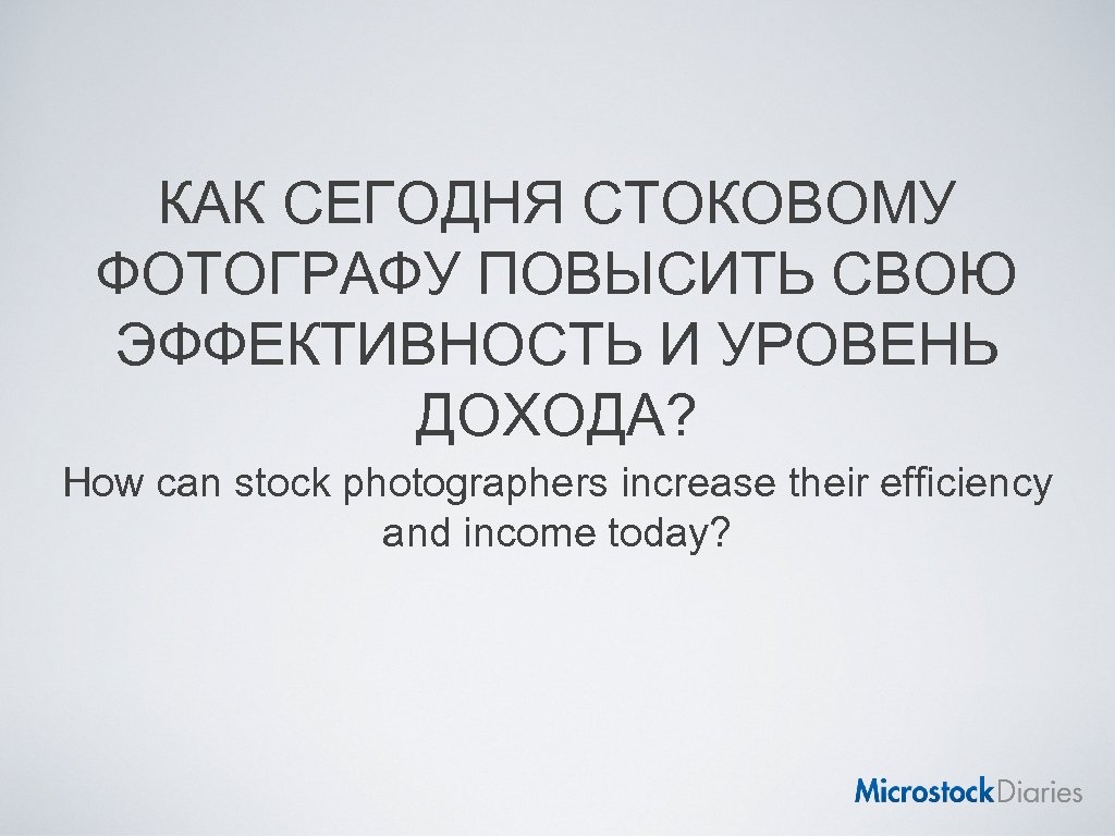 КАК СЕГОДНЯ СТОКОВОМУ ФОТОГРАФУ ПОВЫСИТЬ СВОЮ ЭФФЕКТИВНОСТЬ И УРОВЕНЬ ДОХОДА? How can stock photographers