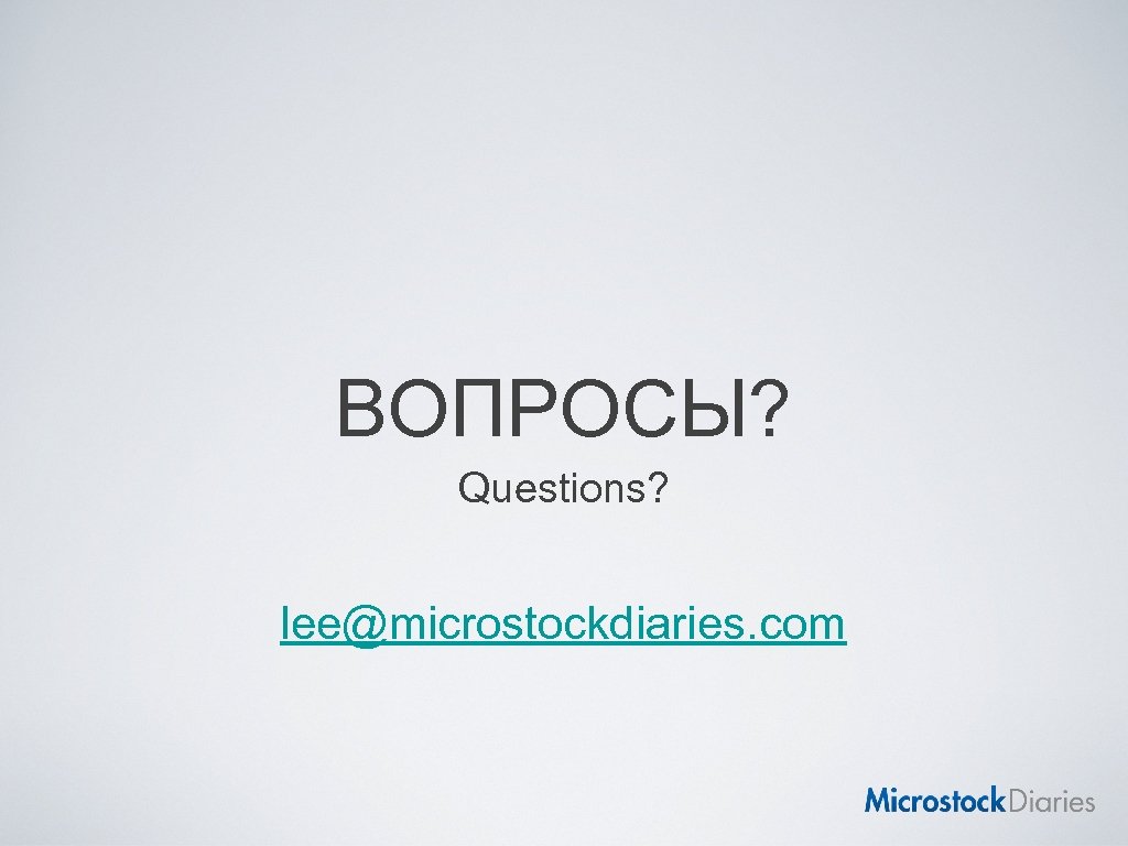 ВОПРОСЫ? Questions? lee@microstockdiaries. com 
