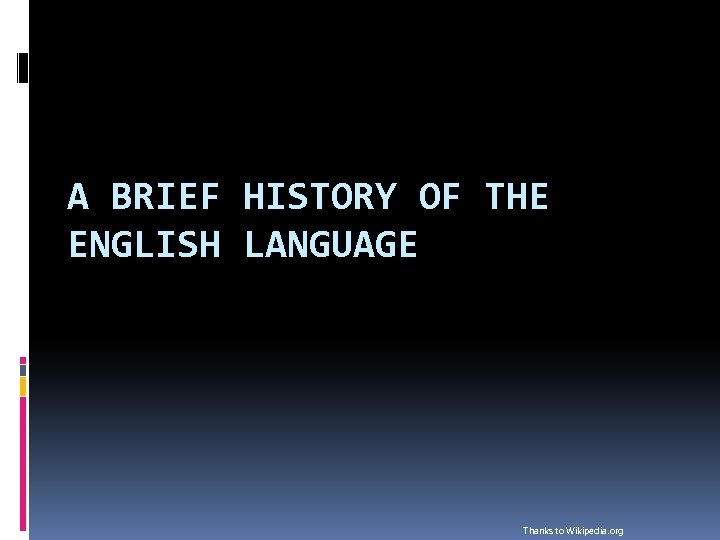 A BRIEF HISTORY OF THE ENGLISH LANGUAGE Thanks to Wikipedia. org 