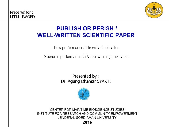 Prepared for : LPPM-UNSOED PUBLISH OR PERISH ! WELL-WRITTEN SCIENTIFIC PAPER Low performance, it