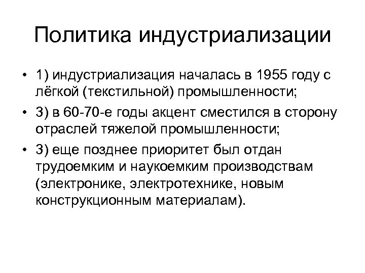 Политика индустриализации • 1) индустриализация началась в 1955 году с лёгкой (текстильной) промышленности; •