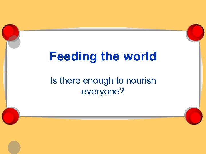 Feeding the world Is there enough to nourish everyone? 