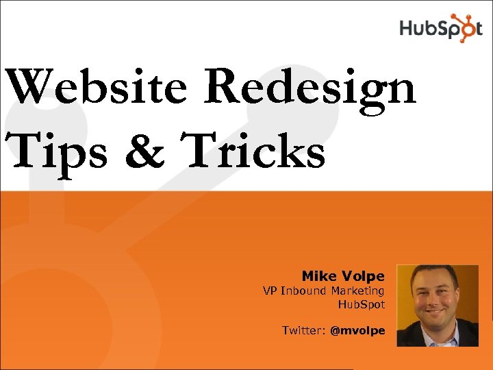 Website Redesign Tips & Tricks Mike Volpe VP Inbound Marketing Hub. Spot Twitter: @mvolpe