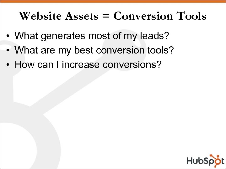 Website Assets = Conversion Tools • What generates most of my leads? • What