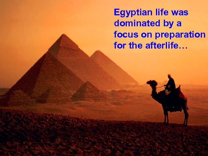 Egyptian life was dominated by a focus on preparation for the afterlife… 