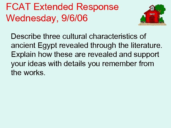 FCAT Extended Response Wednesday, 9/6/06 Describe three cultural characteristics of ancient Egypt revealed through