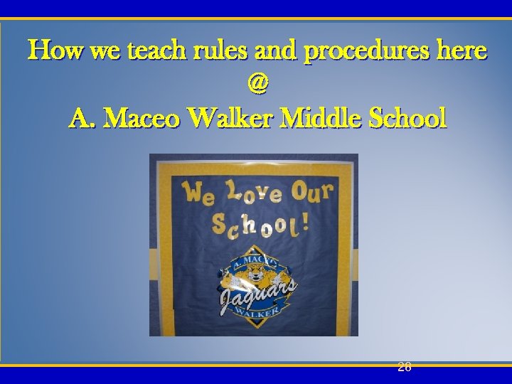 How we teach rules and procedures here @ A. Maceo Walker Middle School 28