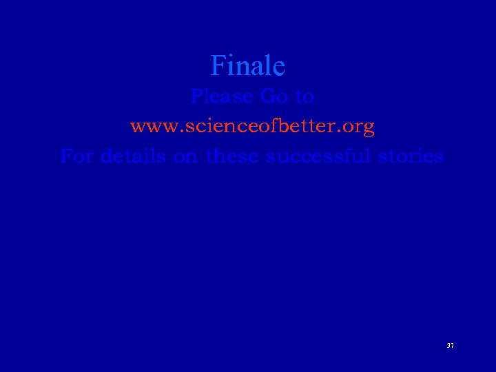 Finale Please Go to www. scienceofbetter. org For details on these successful stories 37