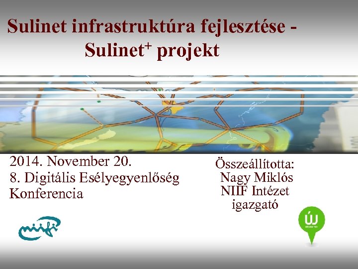Sulinet infrastruktúra fejlesztése Sulinet+ projekt 2014. November 20. 8. Digitális Esélyegyenlőség Konferencia Összeállította: Nagy