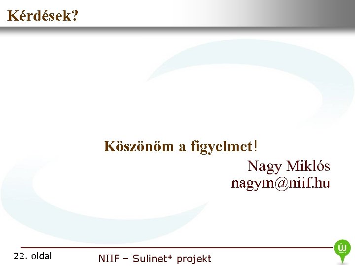  • Nemzeti Információs Infrastruktúra Kérdések? Fejlesztési Intézet Köszönöm a figyelmet! Nagy Miklós nagym@niif.