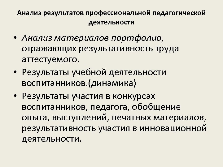 Анализ результатов профессиональной педагогической деятельности • Анализ материалов портфолио, отражающих результативность труда аттестуемого. •