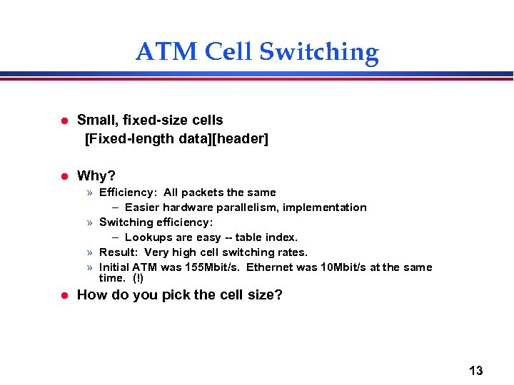 ATM Cell Switching l Small, fixed-size cells [Fixed-length data][header] l Why? » Efficiency: All