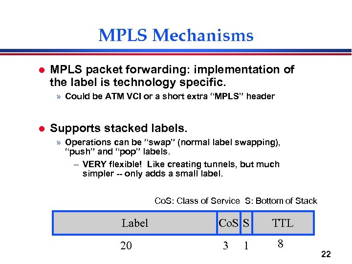 MPLS Mechanisms l MPLS packet forwarding: implementation of the label is technology specific. »