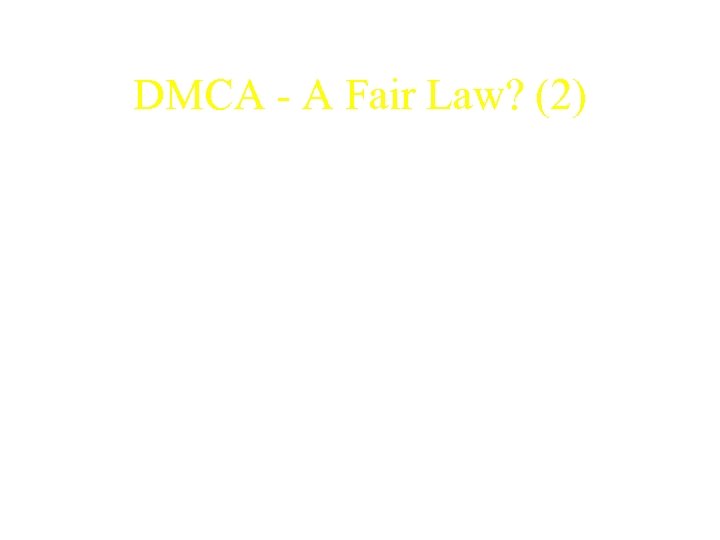 DMCA - A Fair Law? (2) • DMCA has not addressed the issue of