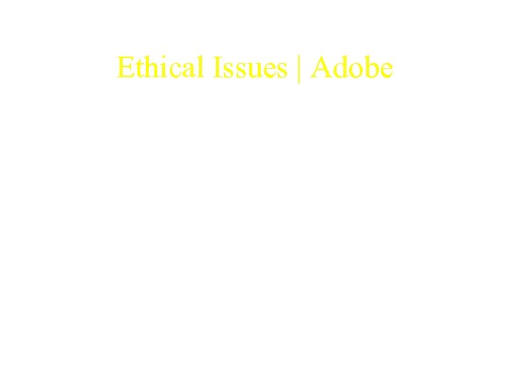 Ethical Issues | Adobe • Just because Adobe is shielded under the watchful arms