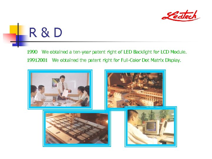 R&D 1990 We obtained a ten-year patent right of LED Backlight for LCD Module.