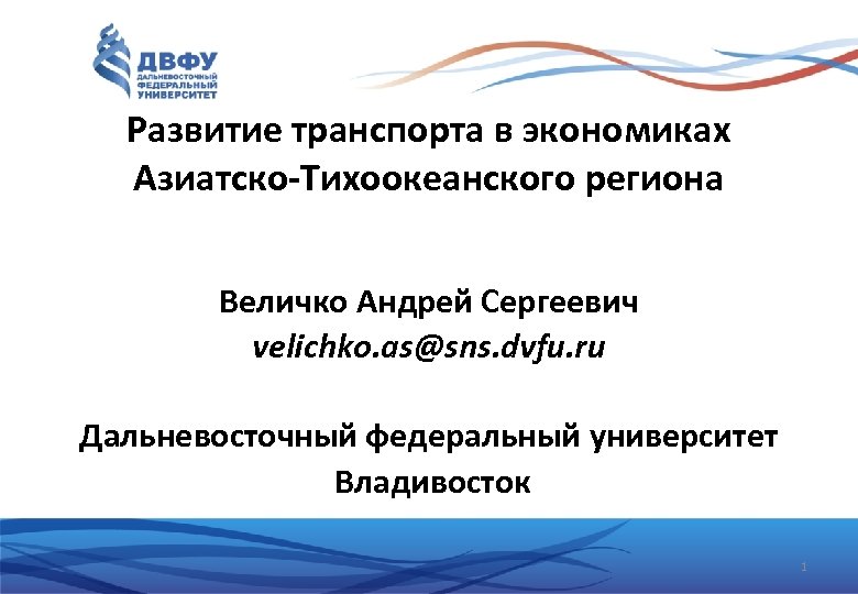 Развитие транспорта в экономиках Азиатско-Тихоокеанского региона Величко Андрей Сергеевич velichko. as@sns. dvfu. ru Дальневосточный