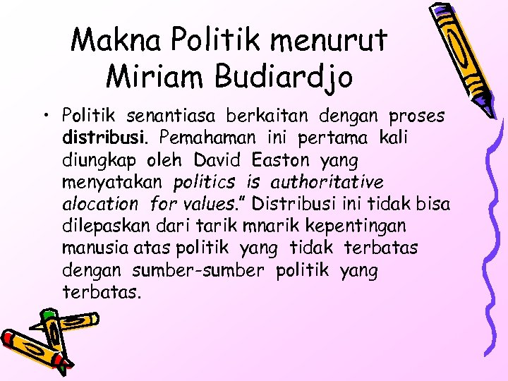 Makna Politik menurut Miriam Budiardjo • Politik senantiasa berkaitan dengan proses distribusi. Pemahaman ini