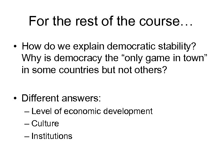 For the rest of the course… • How do we explain democratic stability? Why
