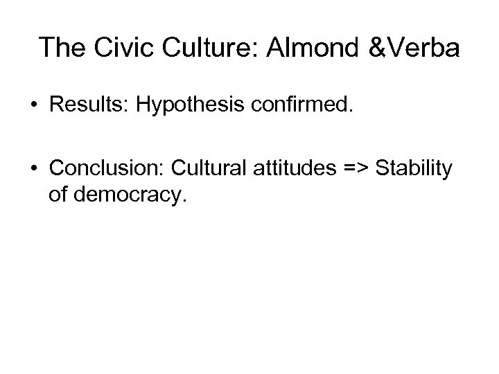 The Civic Culture: Almond &Verba • Results: Hypothesis confirmed. • Conclusion: Cultural attitudes =>