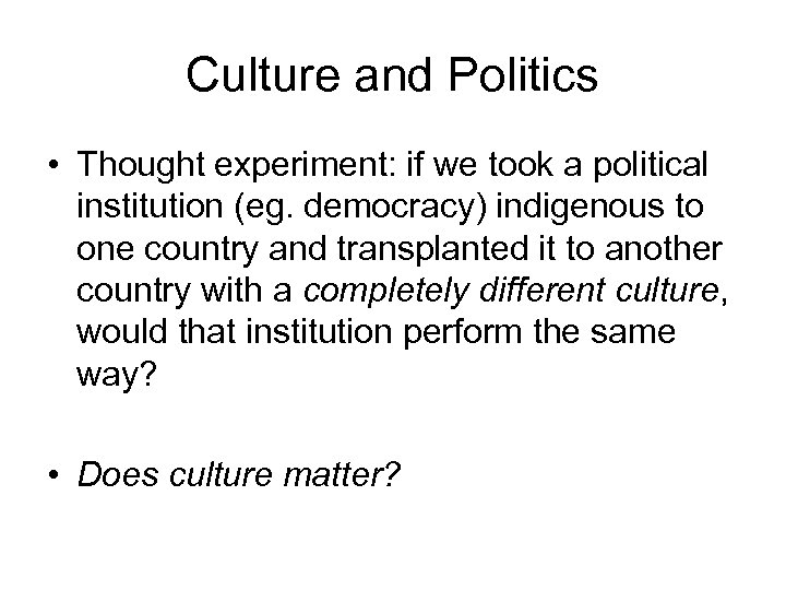 Culture and Politics • Thought experiment: if we took a political institution (eg. democracy)
