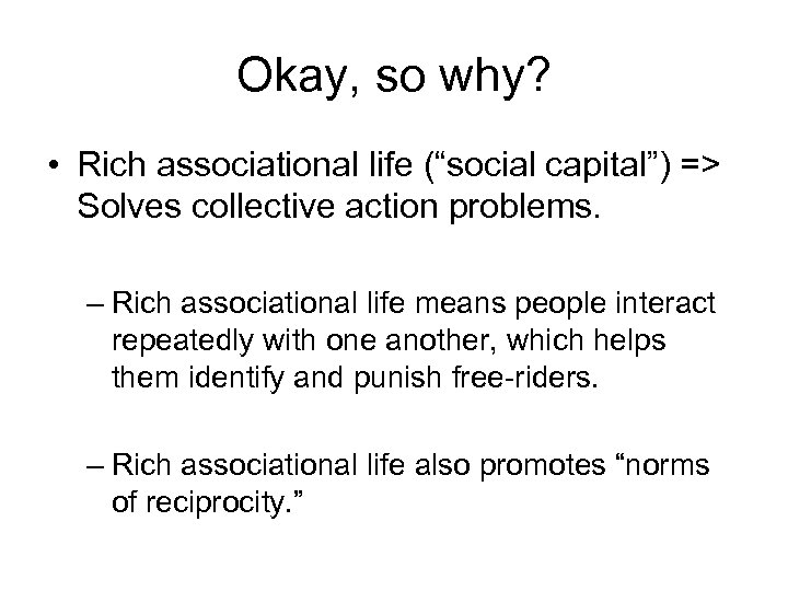 Okay, so why? • Rich associational life (“social capital”) => Solves collective action problems.