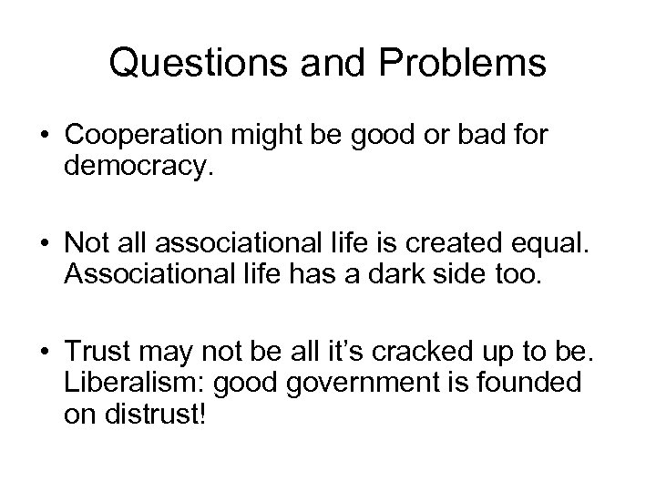 Questions and Problems • Cooperation might be good or bad for democracy. • Not