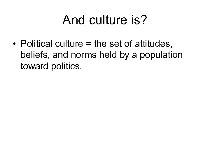 And culture is? • Political culture = the set of attitudes, beliefs, and norms